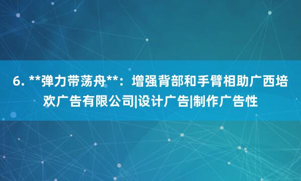 6. **弹力带荡舟**：增强背部和手臂相助广西培欢广告有限公司|设计广告|制作广告性