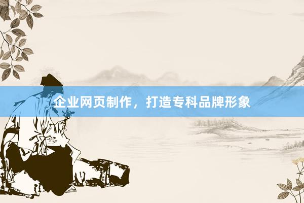 企业网页制作，打造专科品牌形象